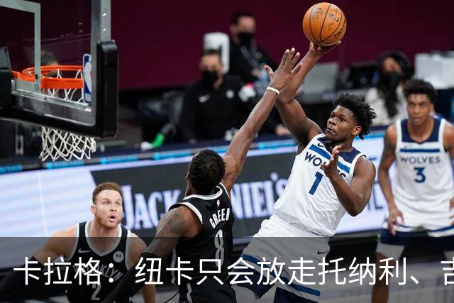 卡拉格：纽卡只会放走托纳利、吉马良斯中的一人，要看谁卖价更高