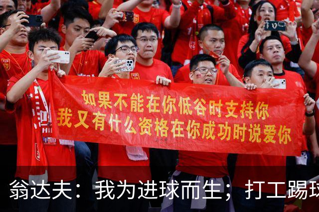 翁达夫：我为进球而生；打工踢球时根本不敢想参加世界杯、欧冠