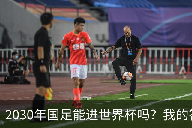 2030年国足能进世界杯吗？我的答案可能不太讨好，但是真话